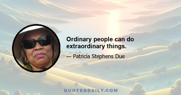 Ordinary people can do extraordinary things.