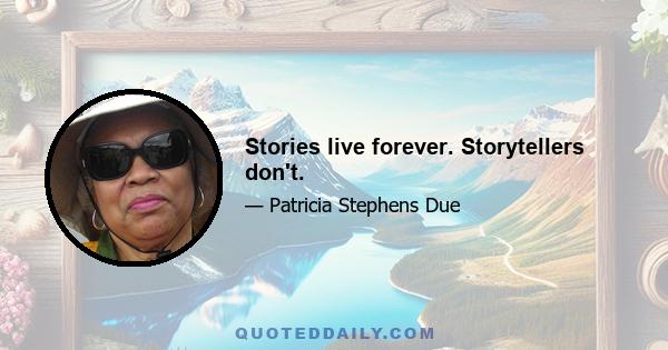 Stories live forever. Storytellers don't.