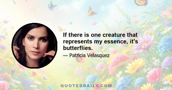 If there is one creature that represents my essence, it's butterflies.