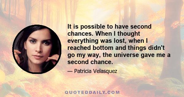 It is possible to have second chances. When I thought everything was lost, when I reached bottom and things didn't go my way, the universe gave me a second chance.