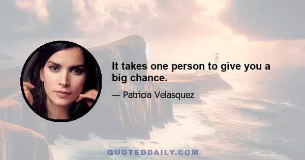 It takes one person to give you a big chance.