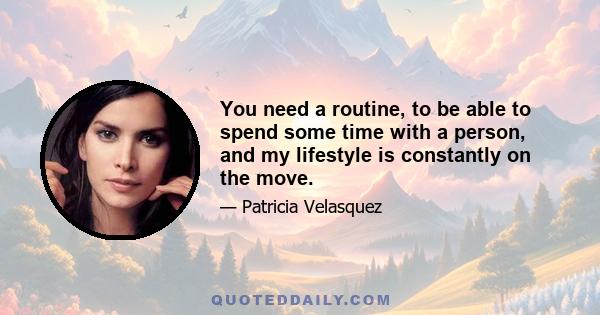 You need a routine, to be able to spend some time with a person, and my lifestyle is constantly on the move.