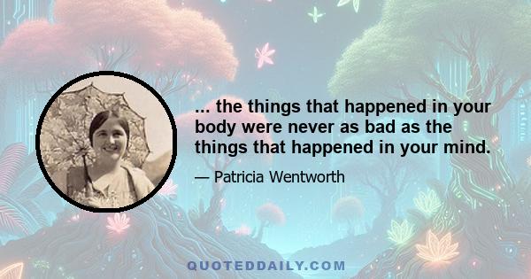 ... the things that happened in your body were never as bad as the things that happened in your mind.