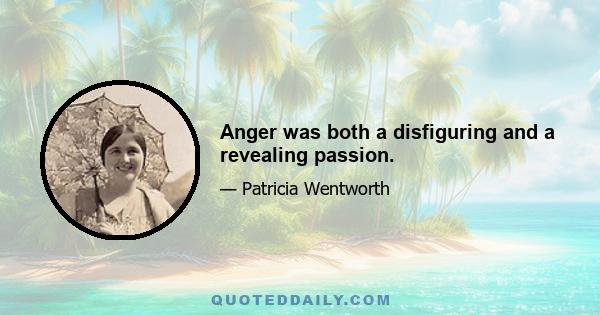 Anger was both a disfiguring and a revealing passion.