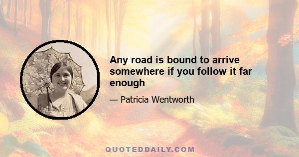 Any road is bound to arrive somewhere if you follow it far enough