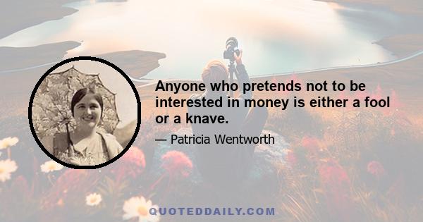 Anyone who pretends not to be interested in money is either a fool or a knave.