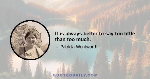 It is always better to say too little than too much.