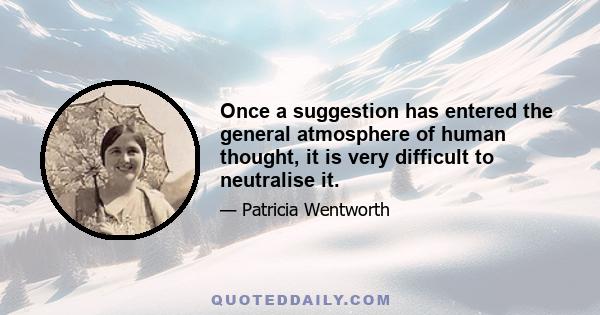 Once a suggestion has entered the general atmosphere of human thought, it is very difficult to neutralise it.