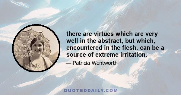 there are virtues which are very well in the abstract, but which, encountered in the flesh, can be a source of extreme irritation.