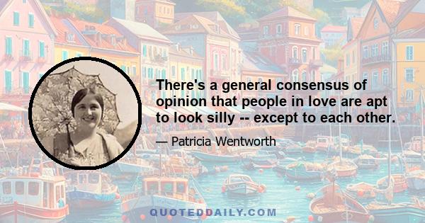 There's a general consensus of opinion that people in love are apt to look silly -- except to each other.