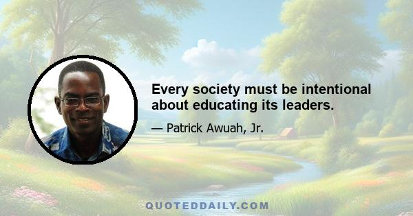 Every society must be intentional about educating its leaders.