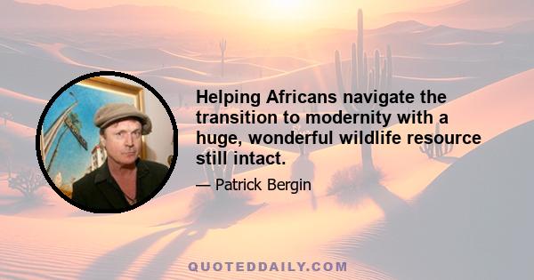 Helping Africans navigate the transition to modernity with a huge, wonderful wildlife resource still intact.