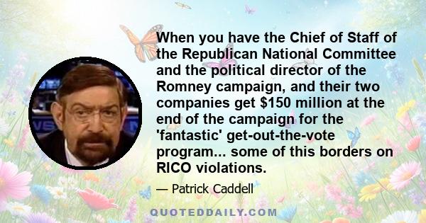 When you have the Chief of Staff of the Republican National Committee and the political director of the Romney campaign, and their two companies get $150 million at the end of the campaign for the 'fantastic'