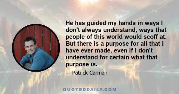 He has guided my hands in ways I don't always understand, ways that people of this world would scoff at. But there is a purpose for all that I have ever made, even if I don't understand for certain what that purpose is.