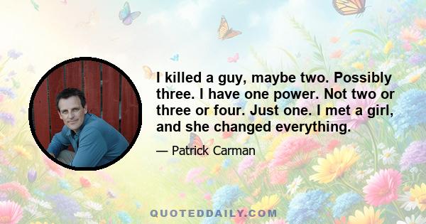 I killed a guy, maybe two. Possibly three. I have one power. Not two or three or four. Just one. I met a girl, and she changed everything.