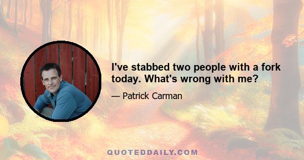 I've stabbed two people with a fork today. What's wrong with me?