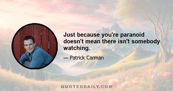 Just because you're paranoid doesn't mean there isn't somebody watching.