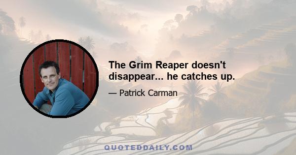 The Grim Reaper doesn't disappear... he catches up.