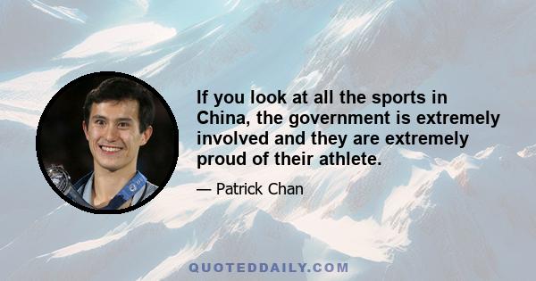 If you look at all the sports in China, the government is extremely involved and they are extremely proud of their athlete.