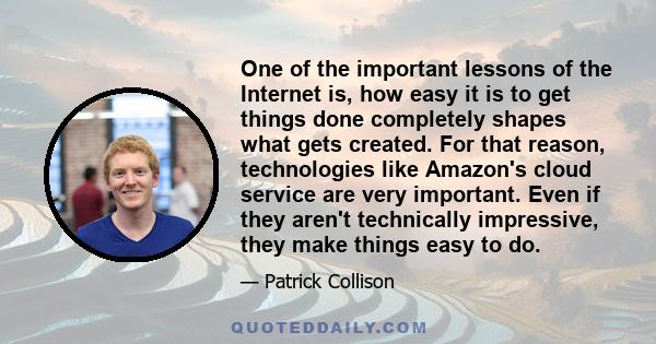 One of the important lessons of the Internet is, how easy it is to get things done completely shapes what gets created. For that reason, technologies like Amazon's cloud service are very important. Even if they aren't