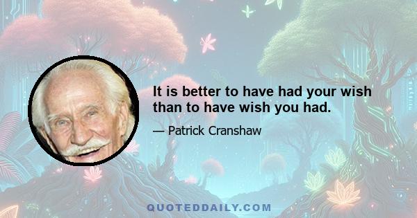 It is better to have had your wish than to have wish you had.