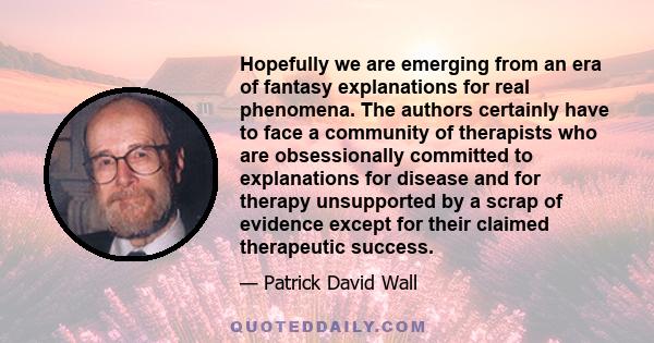 Hopefully we are emerging from an era of fantasy explanations for real phenomena. The authors certainly have to face a community of therapists who are obsessionally committed to explanations for disease and for therapy