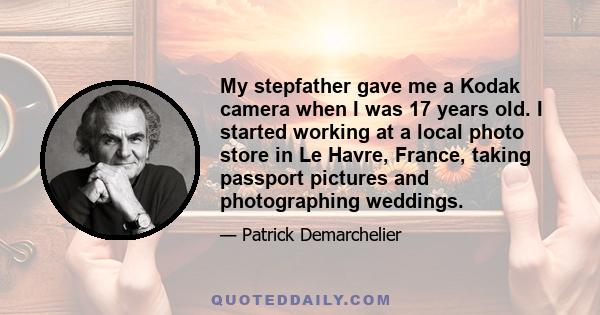 My stepfather gave me a Kodak camera when I was 17 years old. I started working at a local photo store in Le Havre, France, taking passport pictures and photographing weddings.