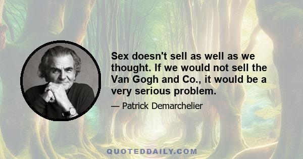 Sex doesn't sell as well as we thought. If we would not sell the Van Gogh and Co., it would be a very serious problem.