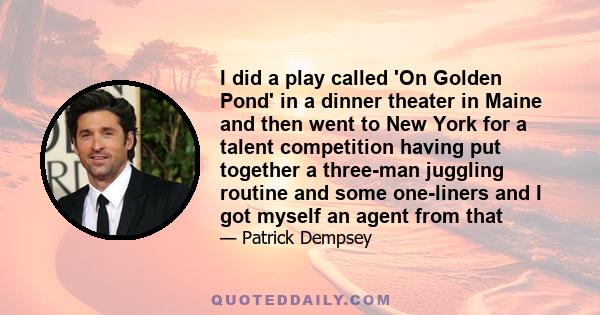 I did a play called 'On Golden Pond' in a dinner theater in Maine and then went to New York for a talent competition having put together a three-man juggling routine and some one-liners and I got myself an agent from