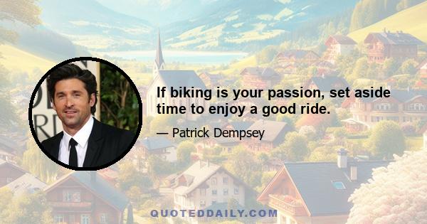 If biking is your passion, set aside time to enjoy a good ride.