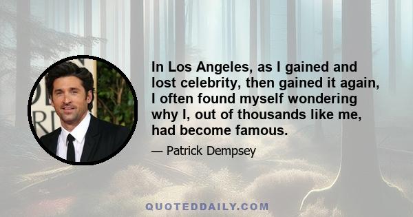 In Los Angeles, as I gained and lost celebrity, then gained it again, I often found myself wondering why I, out of thousands like me, had become famous.