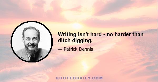 Writing isn't hard - no harder than ditch digging.