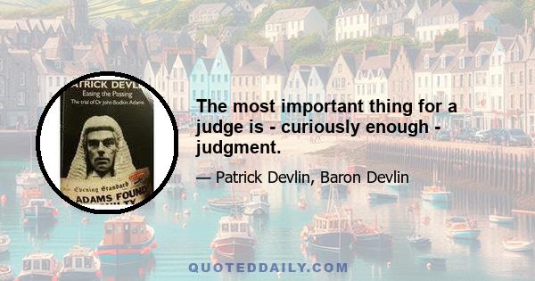 The most important thing for a judge is - curiously enough - judgment.