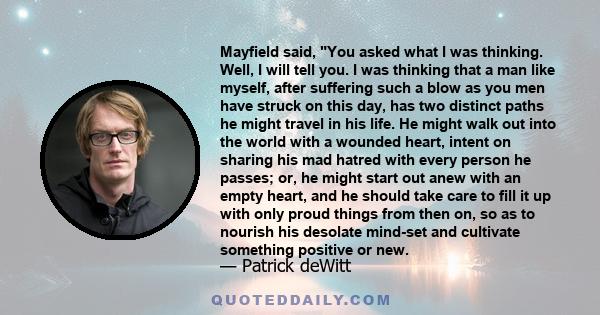 Mayfield said, You asked what I was thinking. Well, I will tell you. I was thinking that a man like myself, after suffering such a blow as you men have struck on this day, has two distinct paths he might travel in his