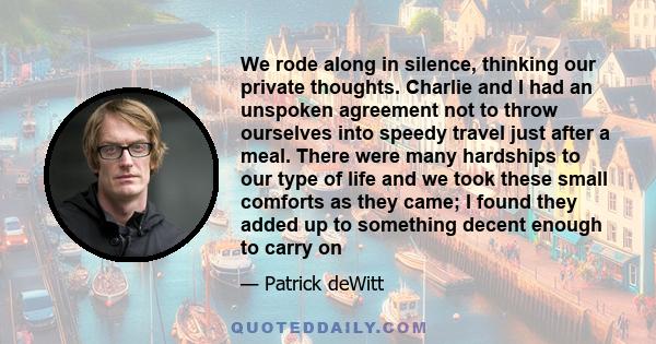 We rode along in silence, thinking our private thoughts. Charlie and I had an unspoken agreement not to throw ourselves into speedy travel just after a meal. There were many hardships to our type of life and we took