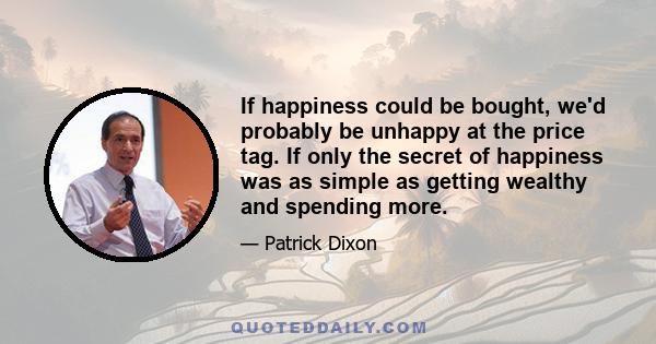 If happiness could be bought, we'd probably be unhappy at the price tag. If only the secret of happiness was as simple as getting wealthy and spending more.