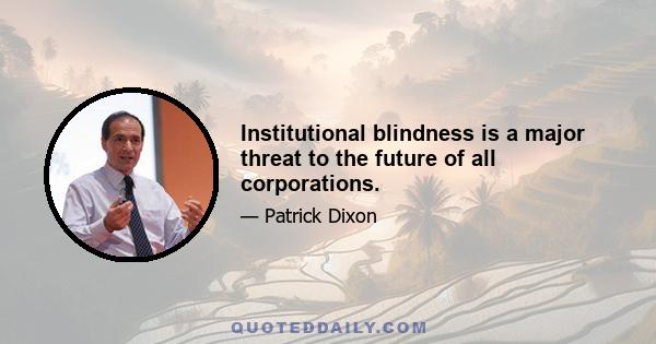 Institutional blindness is a major threat to the future of all corporations.