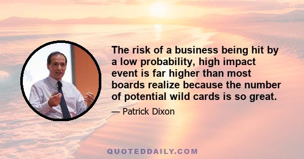 The risk of a business being hit by a low probability, high impact event is far higher than most boards realize because the number of potential wild cards is so great.