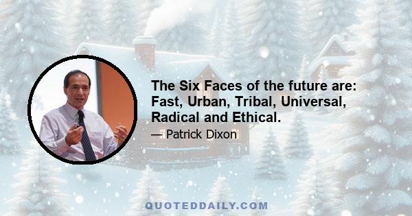 The Six Faces of the future are: Fast, Urban, Tribal, Universal, Radical and Ethical.