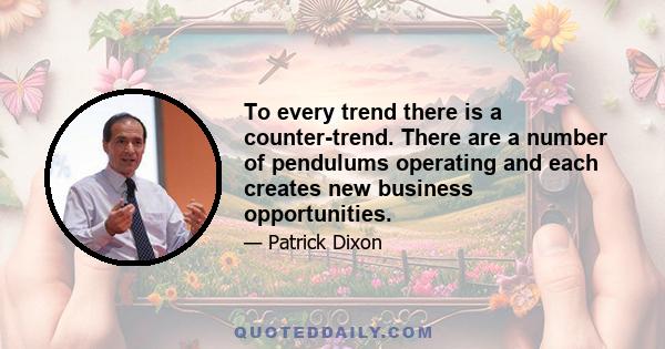 To every trend there is a counter-trend. There are a number of pendulums operating and each creates new business opportunities.