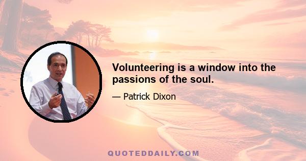 Volunteering is a window into the passions of the soul.