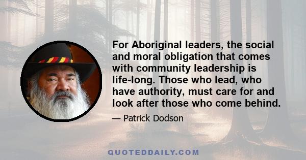 For Aboriginal leaders, the social and moral obligation that comes with community leadership is life-long. Those who lead, who have authority, must care for and look after those who come behind.