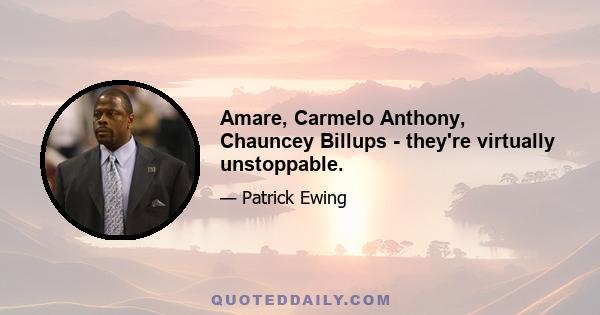 Amare, Carmelo Anthony, Chauncey Billups - they're virtually unstoppable.