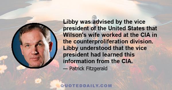 Libby was advised by the vice president of the United States that Wilson's wife worked at the CIA in the counterproliferation division. Libby understood that the vice president had learned this information from the CIA.