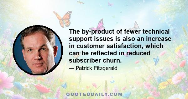 The by-product of fewer technical support issues is also an increase in customer satisfaction, which can be reflected in reduced subscriber churn.