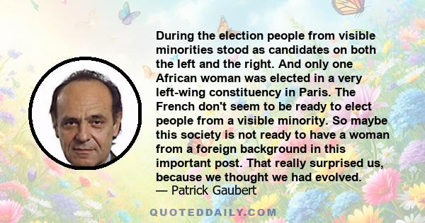 During the election people from visible minorities stood as candidates on both the left and the right. And only one African woman was elected in a very left-wing constituency in Paris. The French don't seem to be ready