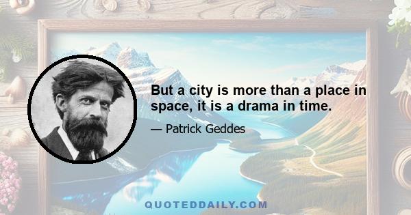 But a city is more than a place in space, it is a drama in time.