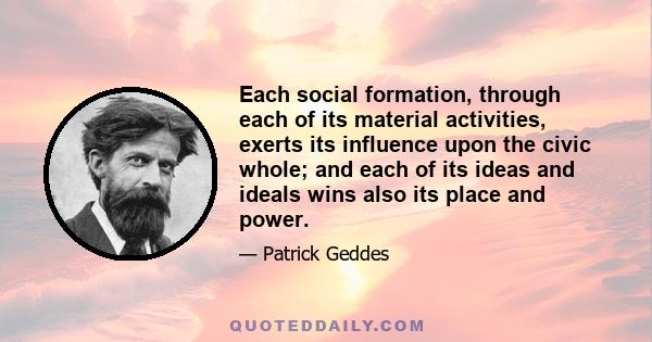 Each social formation, through each of its material activities, exerts its influence upon the civic whole; and each of its ideas and ideals wins also its place and power.