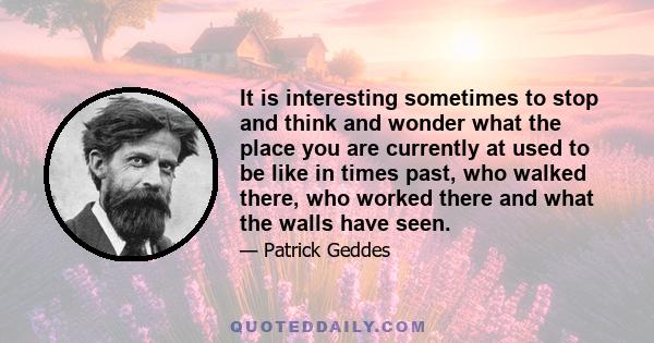 It is interesting sometimes to stop and think and wonder what the place you are currently at used to be like in times past, who walked there, who worked there and what the walls have seen.