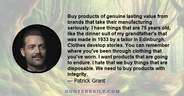 Buy products of genuine lasting value from brands that take their manufacturing seriously. I have things that are 75 years old, like the dinner suit of my grandfather's that was made in 1933 by a tailor in Edinburgh.